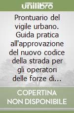 Prontuario del vigile urbano. Guida pratica all'approvazione del nuovo codice della strada per gli operatori delle forze di polizia. Coordinato al DL n. 360/93 libro