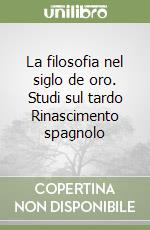 La filosofia nel siglo de oro. Studi sul tardo Rinascimento spagnolo libro