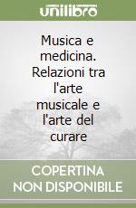 Musica e medicina. Relazioni tra l'arte musicale e l'arte del curare libro