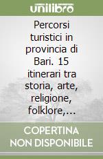 Percorsi turistici in provincia di Bari. 15 itinerari tra storia, arte, religione, folklore, ambiente libro