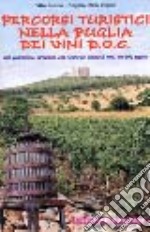 Percorsi turistici nella Puglia dei vini DOC. Vini, gastronomia, agriturismo, arte e storia nei territori di tutti i vini DOC pugliesi libro