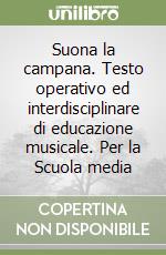 Suona la campana. Testo operativo ed interdisciplinare di educazione musicale. Per la Scuola media libro