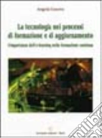 La tecnologia nei processi di formazione e di aggiornamento. L'importanza dell'e-learning nella formazione continua libro