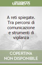 A reti spiegate. Tra percorsi di comunicazione e strumenti di vigilanza libro