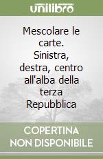 Mescolare le carte. Sinistra, destra, centro all'alba della terza Repubblica libro