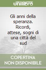 Gli anni della speranza. Ricordi, attese, sogni di una città del sud libro