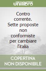 Contro corrente. Sette proposte non conformiste per cambiare l'italia libro