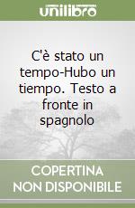 C'è stato un tempo-Hubo un tiempo. Testo a fronte in spagnolo