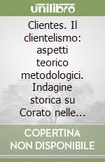 Clientes. Il clientelismo: aspetti teorico metodologici. Indagine storica su Corato nelle Puglie