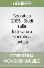 Socratica 2005. Studi sulla letteratura socratica antica libro