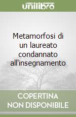 Metamorfosi di un laureato condannato all'insegnamento libro