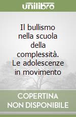 Il bullismo nella scuola della complessità. Le adolescenze in movimento libro