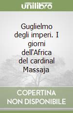 Guglielmo degli imperi. I giorni dell'Africa del cardinal Massaja libro