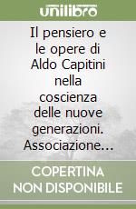 Il pensiero e le opere di Aldo Capitini nella coscienza delle nuove generazioni. Associazione nazionale amici di Aldo Capitini libro