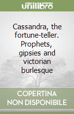 Cassandra, the fortune-teller. Prophets, gipsies and victorian burlesque libro