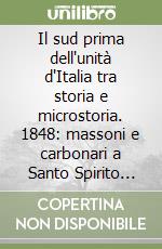 Il sud prima dell'unità d'Italia tra storia e microstoria. 1848: massoni e carbonari a Santo Spirito (Bari) libro