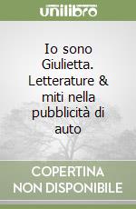 Io sono Giulietta. Letterature & miti nella pubblicità di auto libro