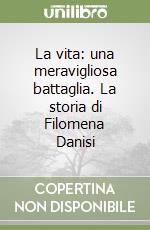 La vita: una meravigliosa battaglia. La storia di Filomena Danisi libro