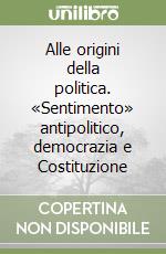 Alle origini della politica. «Sentimento» antipolitico, democrazia e Costituzione