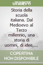 Storia della scuola italiana. Dal Medioevo al Terzo millennio, una storia di uomini, di idee, di popoli, di aspirazioni, di riscatto... libro