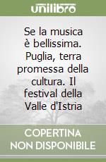 Se la musica è bellissima. Puglia, terra promessa della cultura. Il festival della Valle d'Istria libro