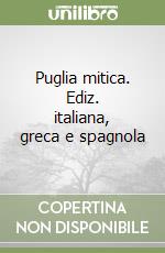 Puglia mitica. Ediz. italiana, greca e spagnola libro