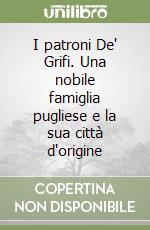 I patroni De' Grifi. Una nobile famiglia pugliese e la sua città d'origine