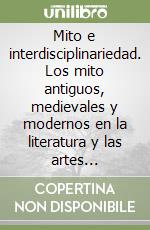 Mito e interdisciplinariedad. Los mito antiguos, medievales y modernos en la literatura y las artes contemporaneas libro