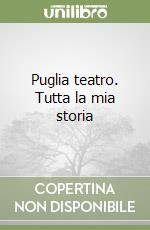 Puglia teatro. Tutta la mia storia libro