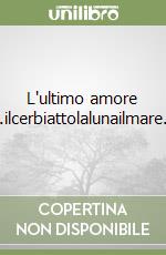 L'ultimo amore ...ilcerbiattolalunailmare... libro