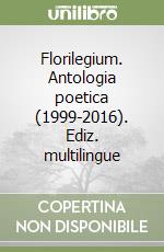 Florilegium. Antologia poetica (1999-2016). Ediz. multilingue