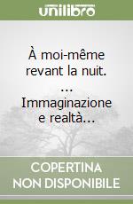 À moi-même revant la nuit. ... Immaginazione e realtà... libro