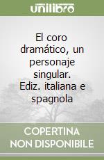 El coro dramático, un personaje singular. Ediz. italiana e spagnola