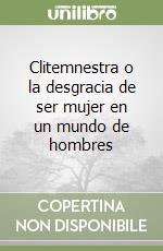 Clitemnestra o la desgracia de ser mujer en un mundo de hombres libro