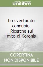 Lo sventurato connubio. Ricerche sul mito di Koronis libro