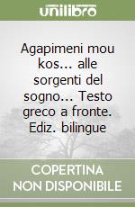 Agapimeni mou kos... alle sorgenti del sogno... Testo greco a fronte. Ediz. bilingue libro