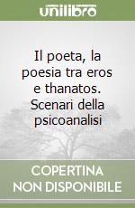 Il poeta, la poesia tra eros e thanatos. Scenari della psicoanalisi libro