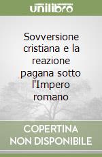 Sovversione cristiana e la reazione pagana sotto l'Impero romano libro