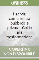 I servizi comunali tra pubblico e privato. Guida alla trasformazione libro