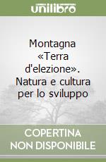 Montagna «Terra d'elezione». Natura e cultura per lo sviluppo libro