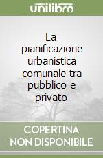 La pianificazione urbanistica comunale tra pubblico e privato libro