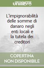 L'impignorabilità delle somme di danaro negli enti locali e la tutela dei creditori