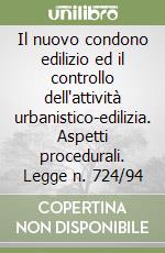 Il nuovo condono edilizio ed il controllo dell'attività urbanistico-edilizia. Aspetti procedurali. Legge n. 724/94