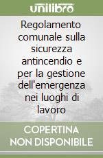 Regolamento comunale sulla sicurezza antincendio e per la gestione dell'emergenza nei luoghi di lavoro libro