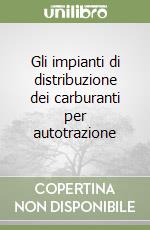 Gli impianti di distribuzione dei carburanti per autotrazione libro