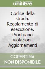 Codice della strada. Regolamento di esecuzione. Prontuario violazioni. Aggiornamenti libro