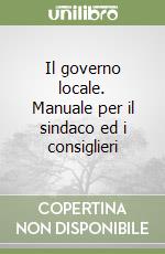 Il governo locale. Manuale per il sindaco ed i consiglieri