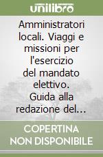 Amministratori locali. Viaggi e missioni per l'esercizio del mandato elettivo. Guida alla redazione del regolamento libro