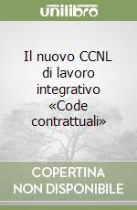 Il nuovo CCNL di lavoro integrativo «Code contrattuali» libro