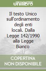 Il testo Unico sull'ordinamento degli enti locali. Dalla Legge 142/1990 alla Legge Bianco